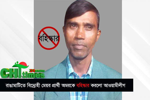 রাঙামাটিতে বিদ্রোহী মেয়র প্রার্থী  অমরকে বহিস্কার করলো আ’লীগ