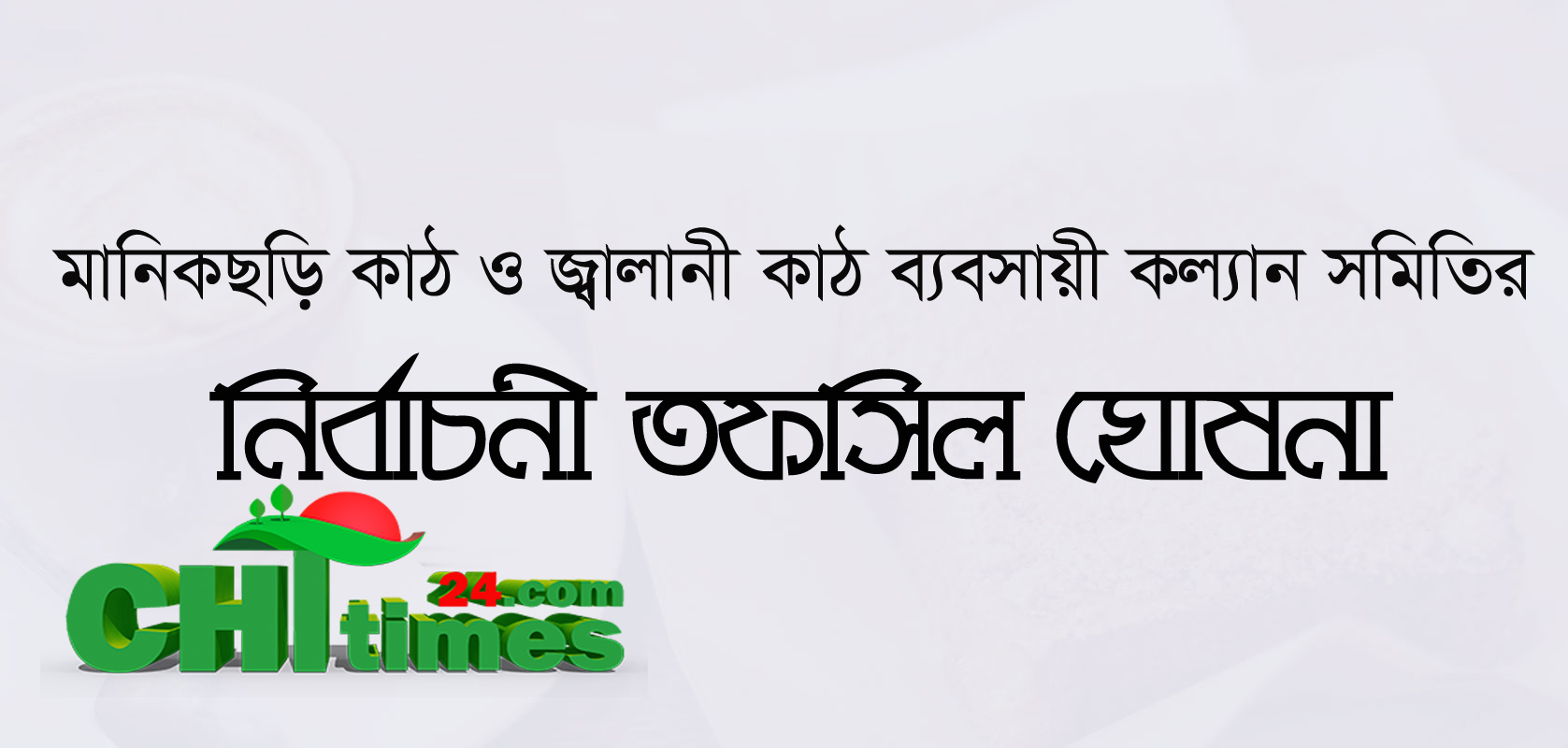 মানিকছড়ি কাঠ ও জ্বালানী কাঠ ব্যবসায়ী কল্যাণ সমিতির নির্বাচনী তফসিল ঘোষনা